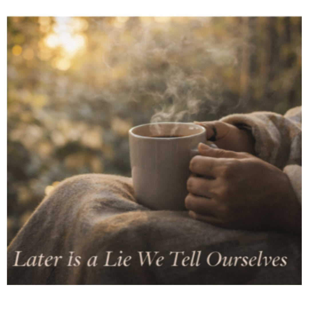 Later Is a Lie We Tell Ourselves